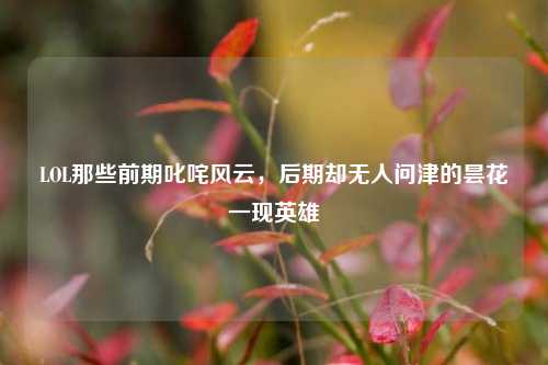 LOL那些前期叱咤风云，后期却无人问津的昙花一现英雄