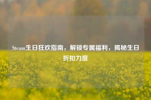 Steam生日狂欢指南，解锁专属福利，揭秘生日折扣力度
