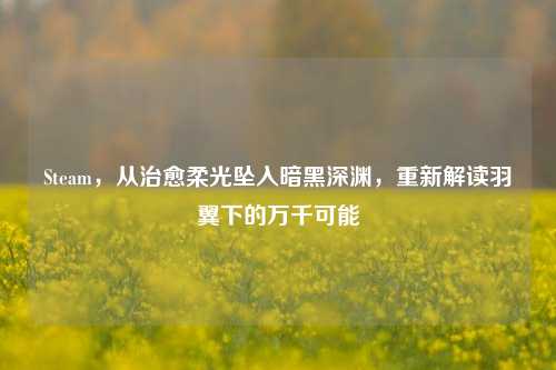Steam，从治愈柔光坠入暗黑深渊，重新解读羽翼下的万千可能