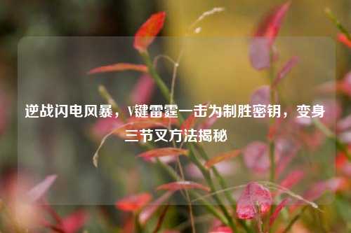 逆战闪电风暴，V键雷霆一击为制胜密钥，变身三节叉     揭秘