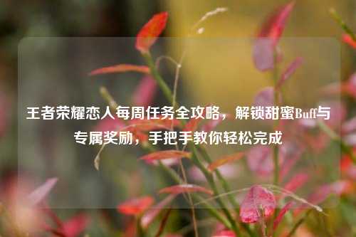 王者荣耀恋人每周任务全攻略,解锁甜蜜Buff与专属奖励,手把手教你轻松完成