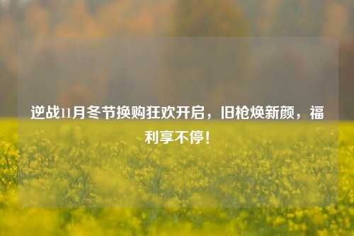 逆战11月冬节换购狂欢开启,旧枪焕新颜,福利享不停!