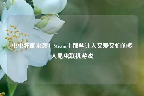 虫虫狂潮来袭！Steam上那些让人又爱又怕的多人昆虫联机游戏