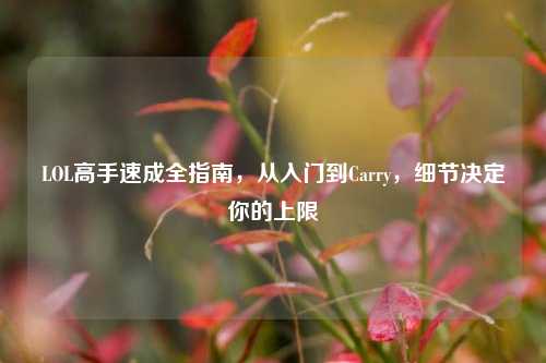 LOL高手速成全指南,从入门到Carry,细节决定你的上限
