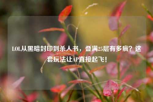 LOL从黑暗封印到杀人书,叠满25层有多疯?这套玩法让AP直接起飞!