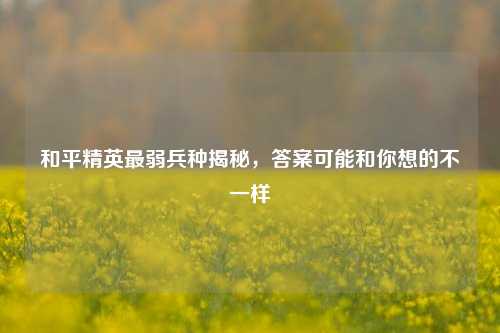 和平精英最弱兵种揭秘,答案可能和你想的不一样