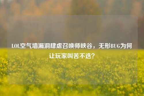 LOL空气墙漏洞肆虐召唤师峡谷，无形BUG为何让玩家叫苦不迭？