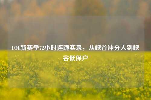 LOL新赛季72小时连跪实录，从峡谷冲分人到峡谷低保户