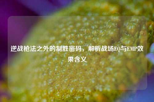 逆战枪法之外的制胜密码，解析战场EQ与EMP效果含义