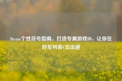 Steam个性符号指南,打造专属游戏ID,让你在好友列表C位出道