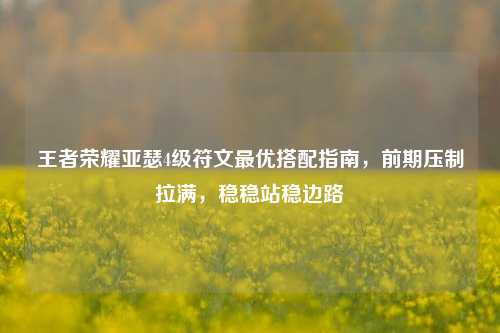 王者荣耀亚瑟4级符文更优搭配指南,前期压制拉满,稳稳站稳边路