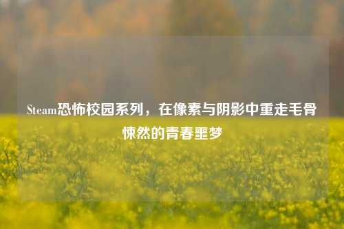 Steam恐怖校园系列,在像素与阴影中重走毛骨悚然的青春噩梦