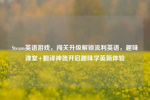 Steam英语游戏,闯关升级解锁流利英语,趣味课堂+翻译神器开启趣味学英新体验
