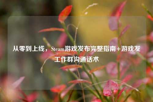 从零到上线，Steam游戏发布完整指南+游戏发工作群沟通话术