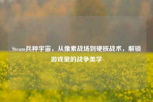 Steam兵种宇宙，从像素战场到硬核战术，解锁游戏里的战争美学