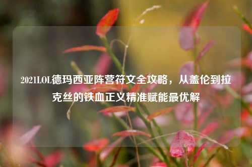 2021LOL德玛西亚阵营符文全攻略,从盖伦到拉克丝的铁血正义精准赋能更优解