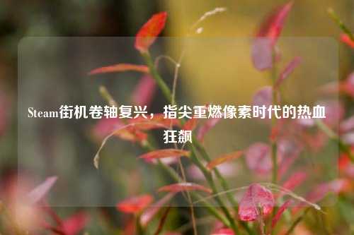 Steam街机卷轴复兴，指尖重燃像素时代的热血狂飙