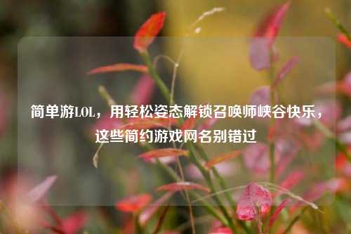 简单游LOL，用轻松姿态解锁召唤师峡谷快乐，这些简约游戏网名别错过