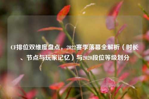 CF排位双维度盘点，2022赛季落幕全解析（时长、节点与玩家记忆）与2020段位等级划分