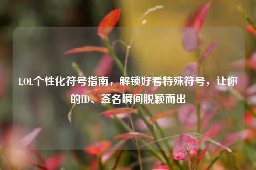 LOL个性化符号指南，解锁好看特殊符号，让你的ID、签名瞬间脱颖而出