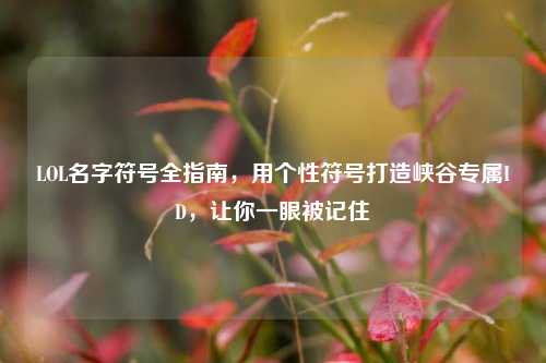 LOL名字符号全指南，用个性符号打造峡谷专属ID，让你一眼被记住