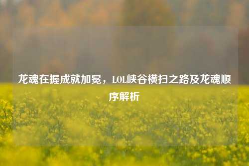 龙魂在握成就加冕,LOL峡谷横扫之路及龙魂顺序解析